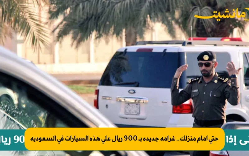 حتى أمام منزلك.. غرامة جديدة بـ 900 ريال على هذه السيارات في السعودية